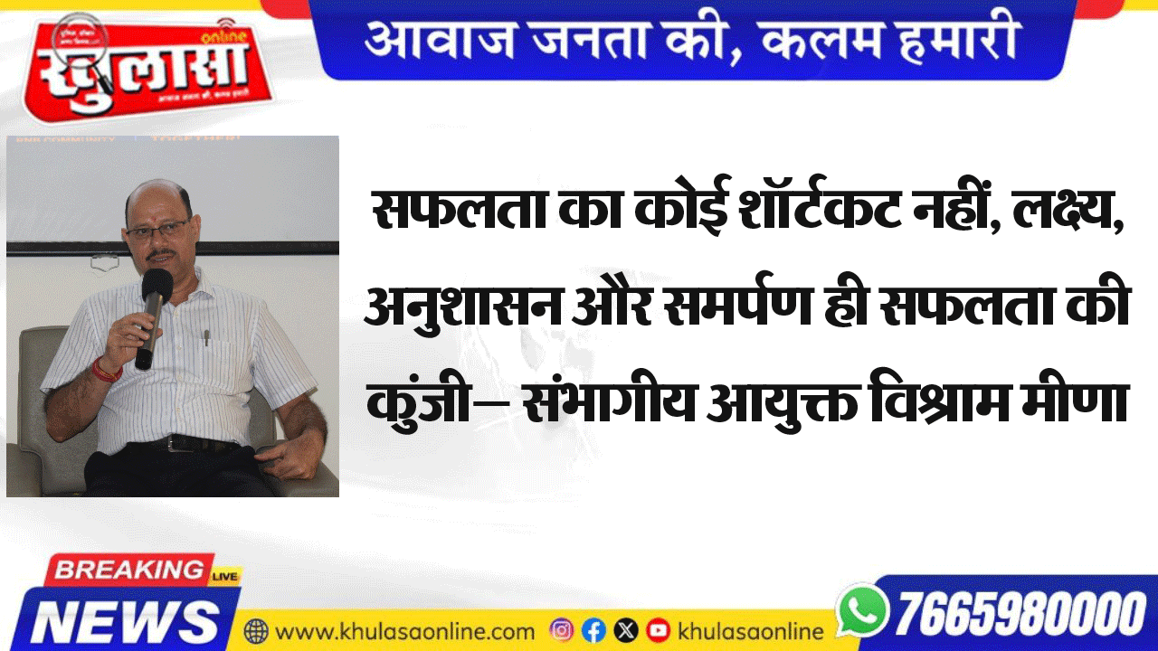 सफलता का कोई शॉर्टकट नहीं, लक्ष्य, अनुशासन और समर्पण ही सफलता की कुंजी” — संभागीय आयुक्त विश्राम मीणा