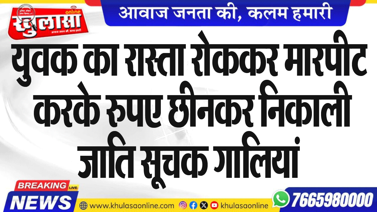 युवक का रास्ता रोककर मारपीट करके रुपए छीनकर निकाली जाति सूचक गालियां