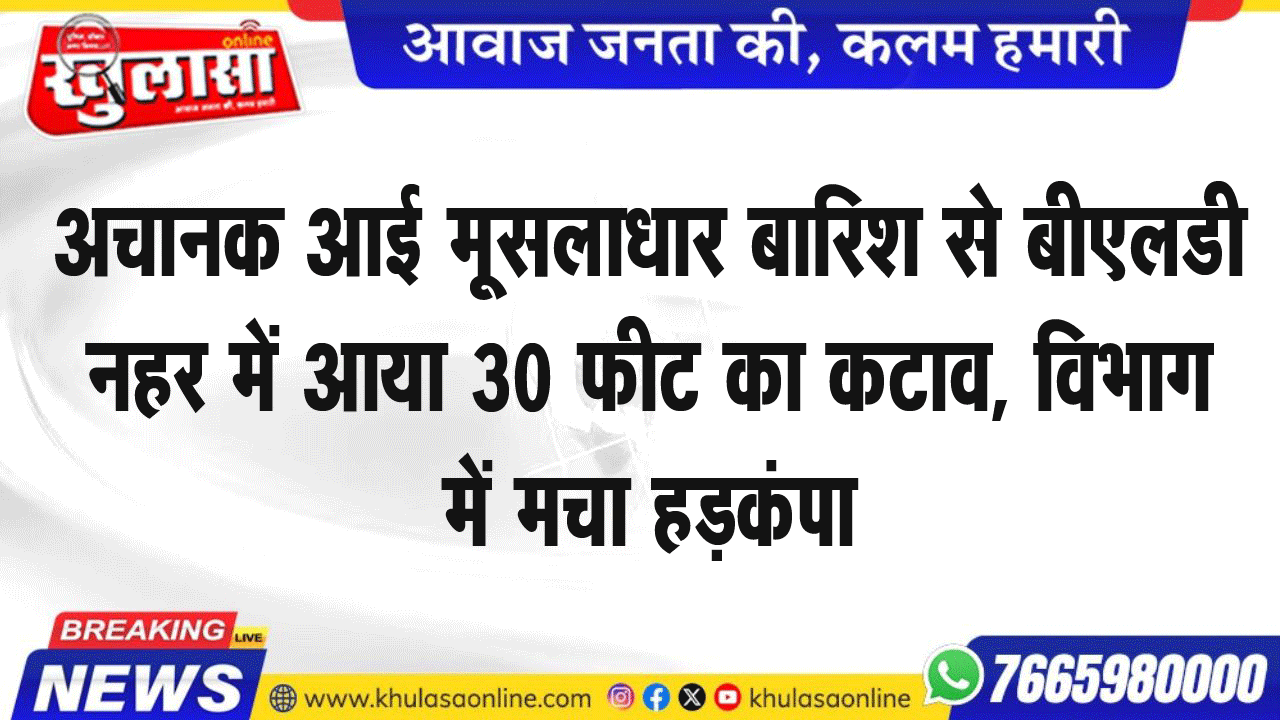 अचानक आई मूसलाधार बारिश से बीएलडी नहर में आया 30 फीट का कटाव, विभाग में मचा हडक़ंपा