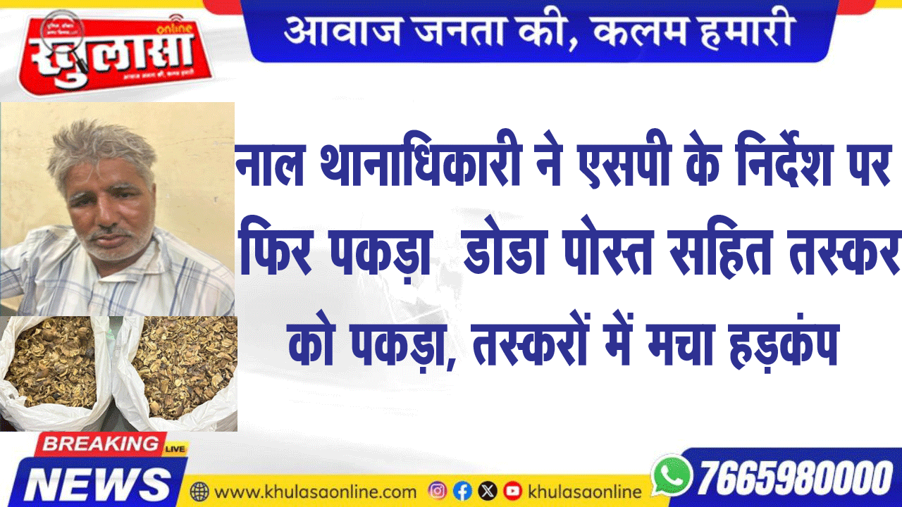 नाल थानाधिकारी ने एसपी के निदेश पर फिर पकड़ा  डोडा पोस्त सहित तस्कर को पकड़ा, तस्करों में मचा हडक़ंप