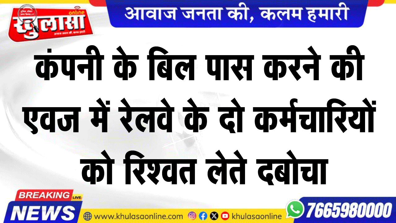 कंपनी के बिल पास करने की एवज में रेलवे के दो कर्मचारियों को रिश्वत लेते दबोचा