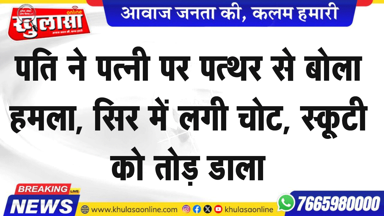 पति ने पत्नी पर पत्थर से बोला हमला, सिर में लगी चोट, स्कूटी को तोड़ डाला