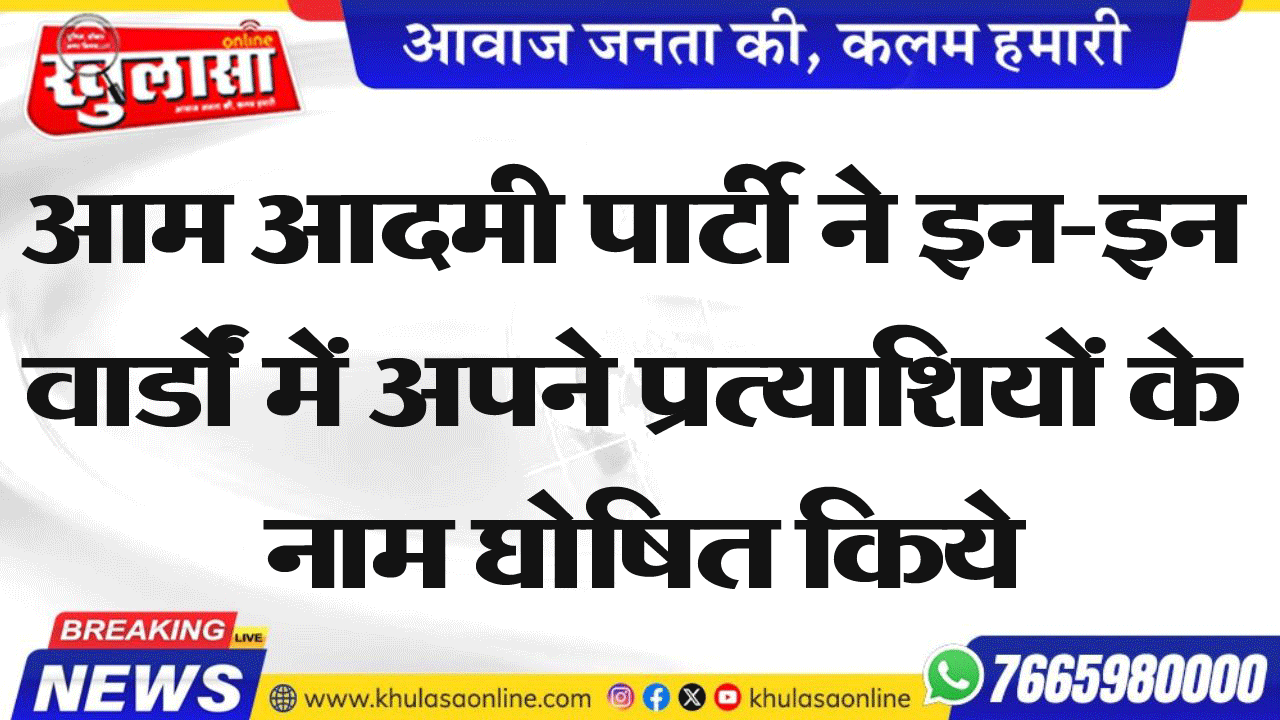 आम आदमी पार्टी ने इन-इन वार्डों में अपने प्रत्याशियों के नाम घोषित किये