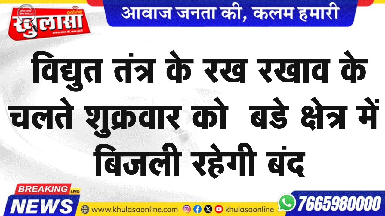 विद्युत तंत्र के रख रखाव,   के चलते शुक्रवार को  बडे क्षेत्र में बिजली रहेगी बंद