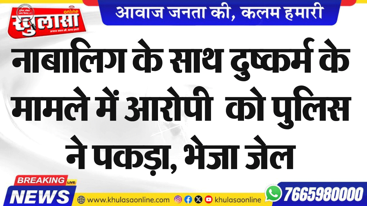 नाबालिग के साथ दुष्कर्म के मामलेे में आरोपी  को पुलिस ने पकड़ा, भेजा जेल