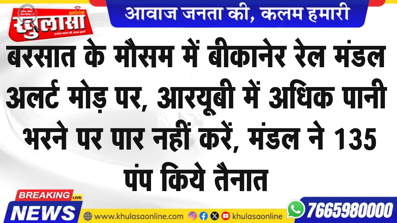 बरसात के मौसम में बीकानेर रेल मंडल अलर्ट मोड़ पर, आरयूबी में अधिक पानी भरने पर पार नहीं करें, मंडल ने 135 पंप किये तैनात