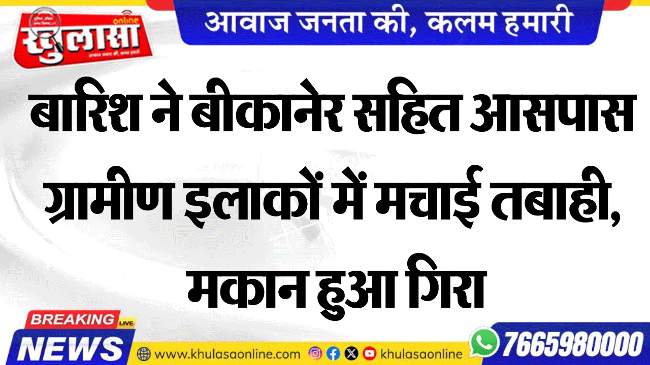 बारिश ने बीकानेर सहित आसपास ग्रामीण इलाकों में मचाई तबाही, मकान हुआ गिरा