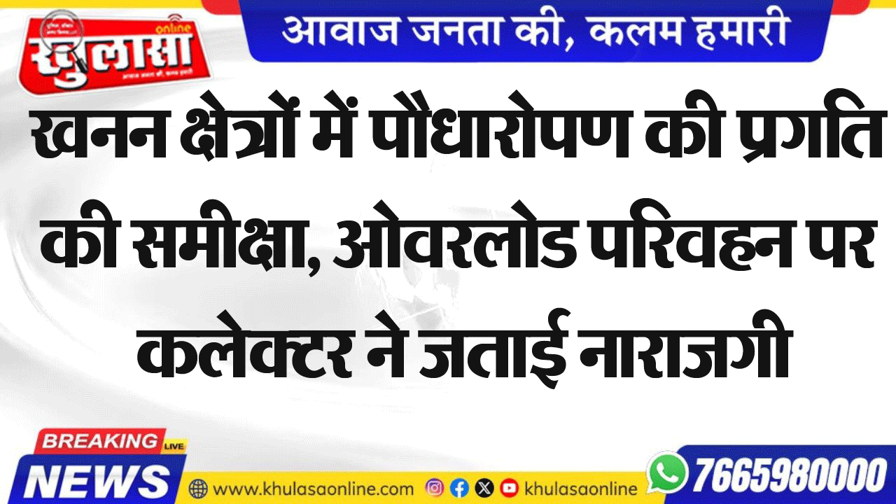 खनन क्षेत्रों में पौधारोपण की प्रगति की समीक्षा, ओवरलोड परिवहन पर  कलेक्टर ने जताई नाराजगी