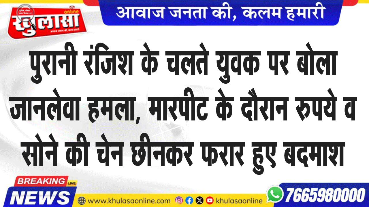 पुरानी रंजिश के चलते युवक पर बोला जानलेवा हमला, मारपीट के दौरान रुपये व सोने की चेन छीनकर फरार हुए बदमाश