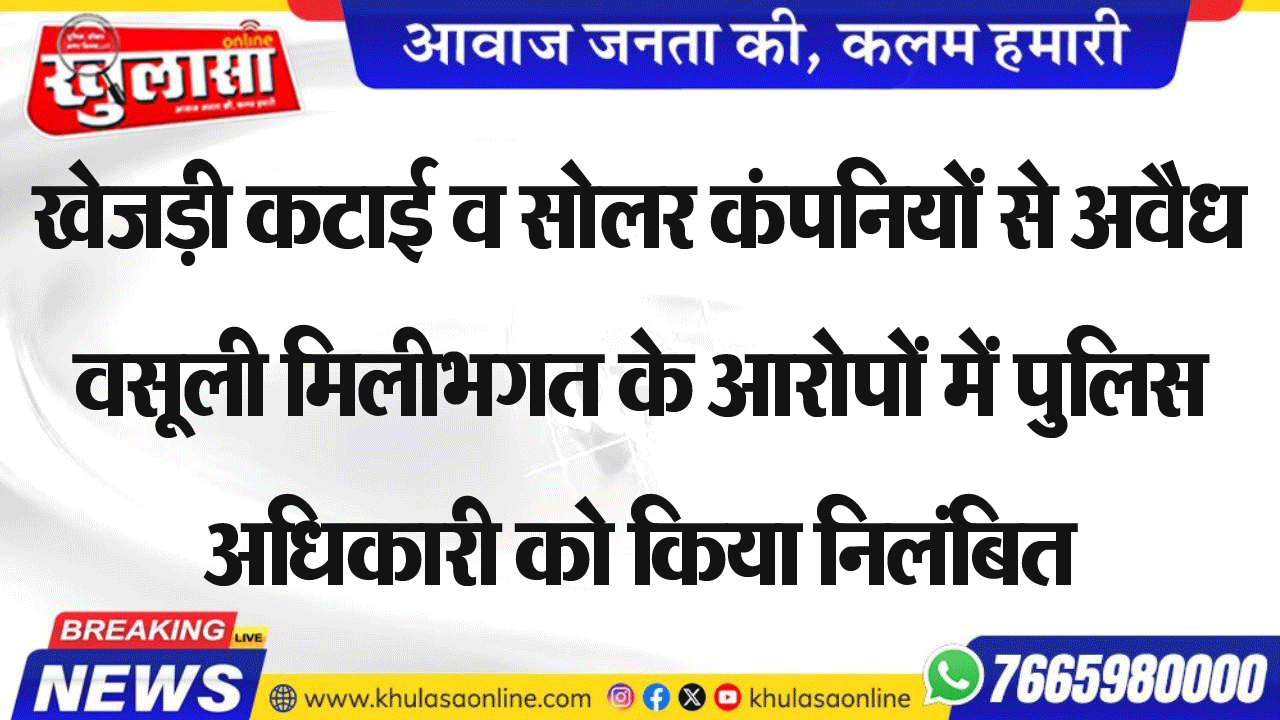 खेजड़ी कटाई व सोलर कंपनियों से अवैध वसूली मिलीभगत के आरोपों में पुलिस अधिकारी को किया निलंबित