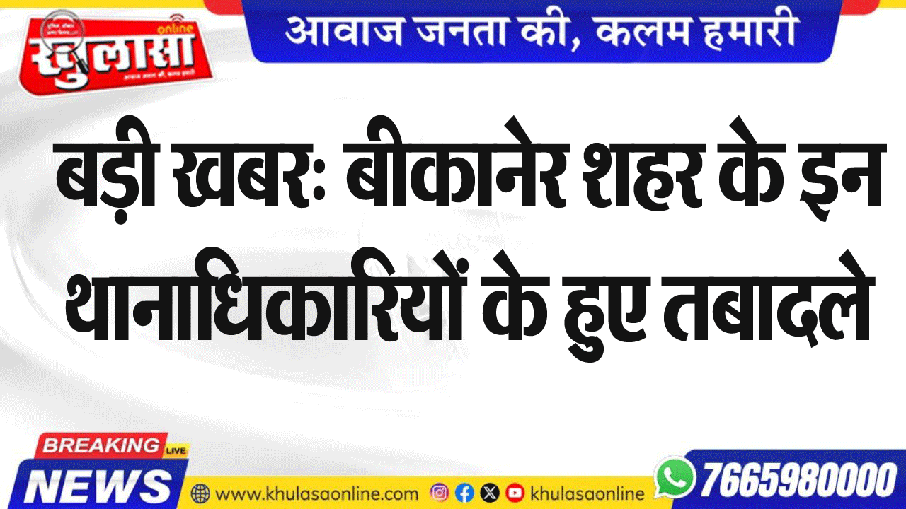 बड़ी खबर: बीकानेर शहर के इन थानाधिकारियों के हुए तबादले
