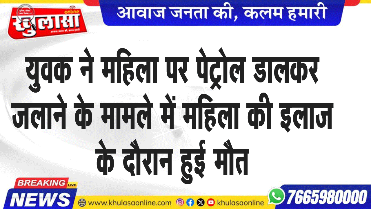 युवक ने महिला पर पेट्रोल डालकर जलाने के मामले में महिला की इलाज के दौरान हुई मौत
