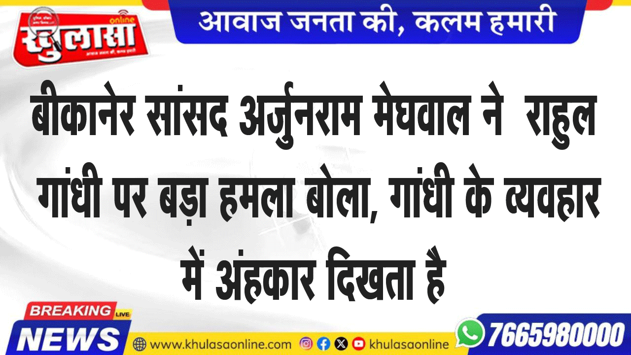 बीकानेर सांसद अर्जुनराम मेघवाल ने  राहुल गांधी पर बड़ा हमला बोला, गांधी के व्यवहार में अंहकार दिखता है