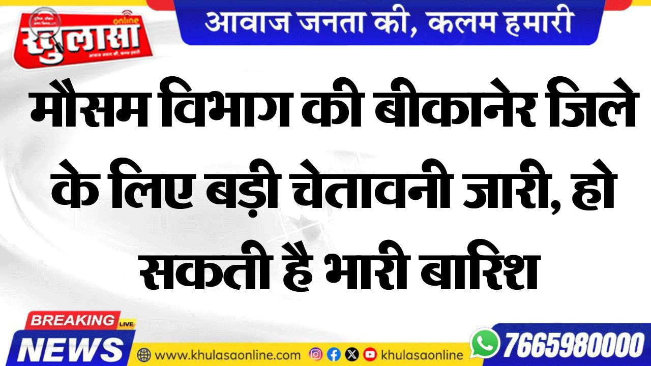 मौसम विभाग की बीकानेर जिले के लिए बड़ी चेतावनी जारी, हो सकती है भारी बारिश