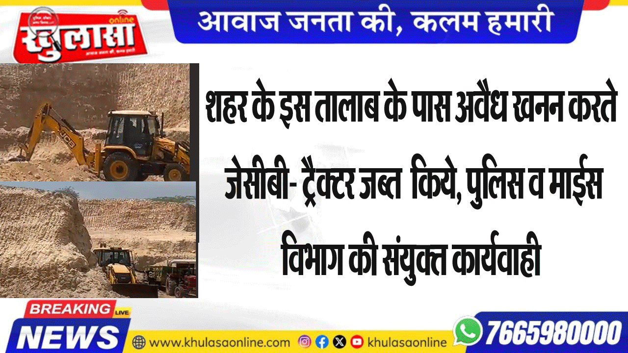 शहर के इस तालाब के पास अवैध खनन करते जेसीबी- टै्रक्टर जब्त  किये, पुलिस व माईस विभाग की संयुक्त कार्यवाही