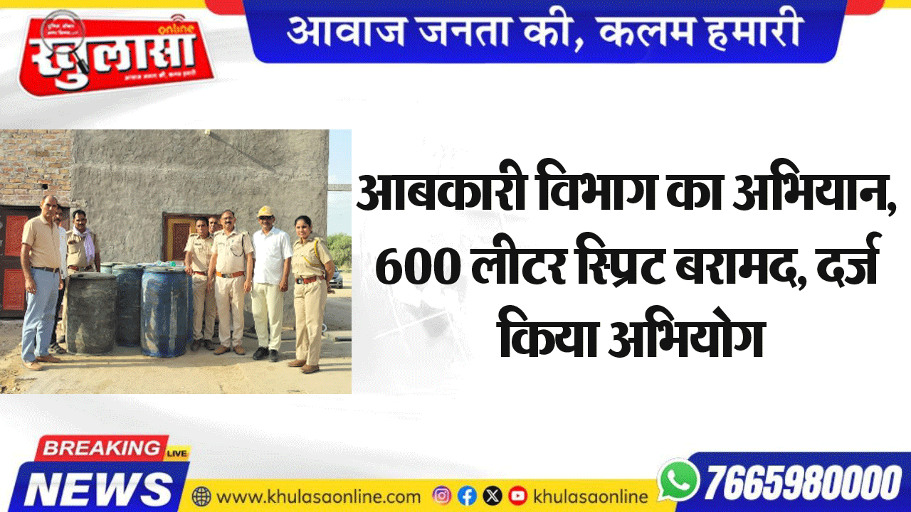 आबकारी विभाग का अभियान, 600 लीटर स्प्रिट बरामद, दर्ज किया अभियोग
