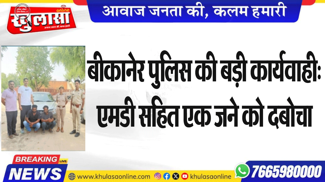 बीकानेर पुलिस की बड़ी कार्यवाही:एमडी सहित एक जने को दबोचा