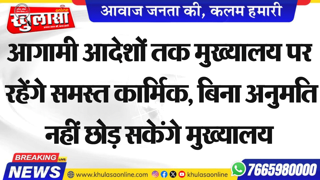 आगामी आदेशों तक मुख्यालय पर रहेंगे समस्त कार्मिक, बिना अनुमति नहीं छोड़ सकेंगे मुख्यालय