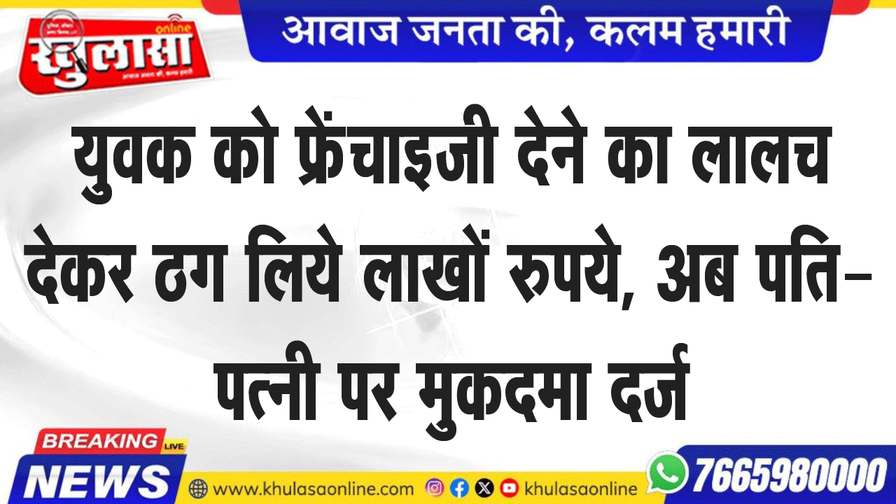 युवक को फ्रेंचाइजी देने का लालच देकर ठग लिये लाखों रुपये, अब पति-पत्नी पर मुकदमा दर्ज