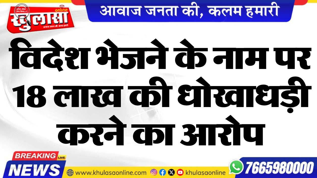 विदेश भेजने के नाम पर 18 लाख की धोखाधड़ी करने का आरोप