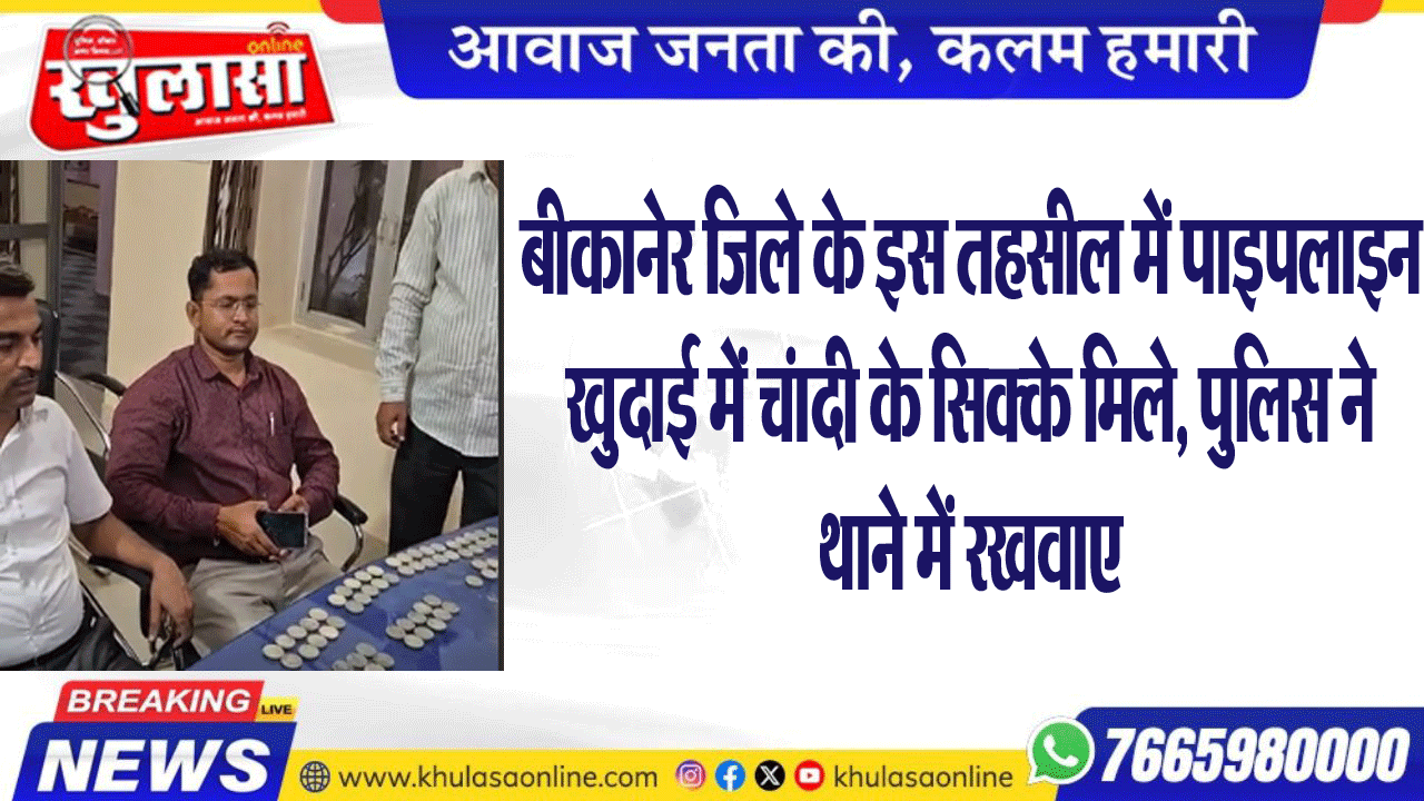 बीकानेर जिले के इस तहसील में पाइपलाइन खुदाई में चांदी के सिक्के मिले, पुलिस ने थाने में रखवाए