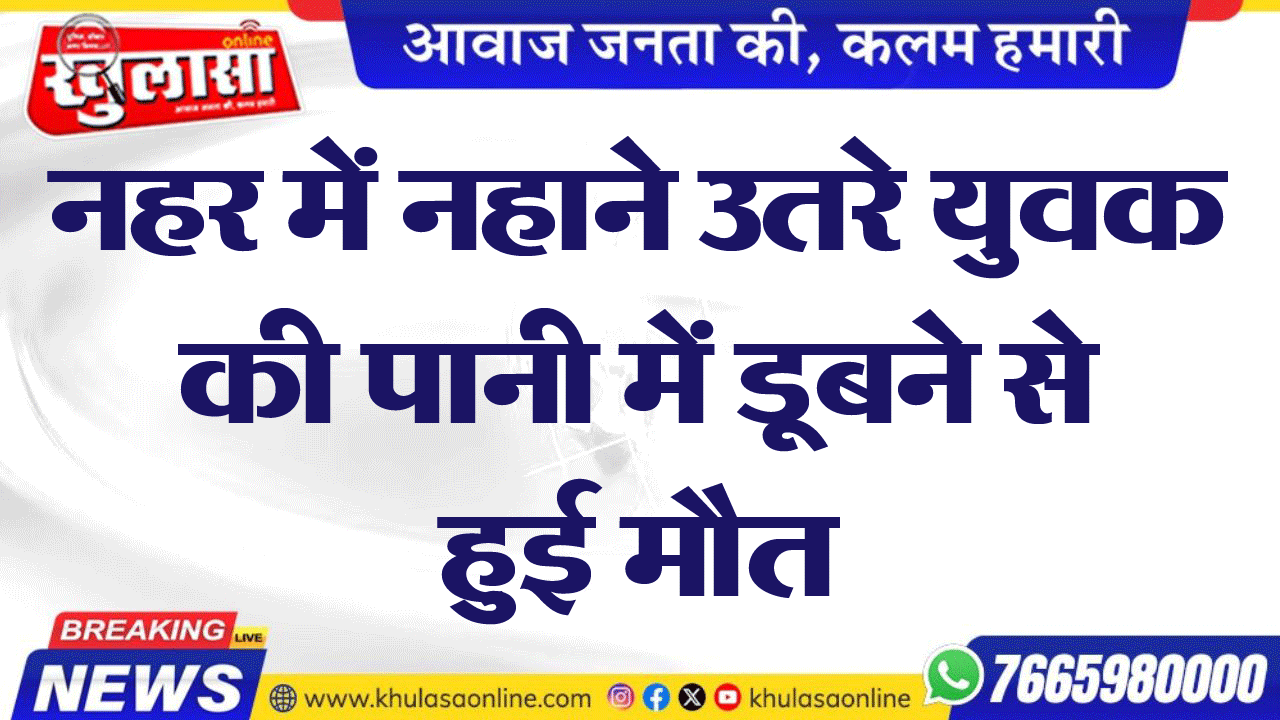 नहर में नहाने उतरे युवक की पानी में डूबने से हुई मौत