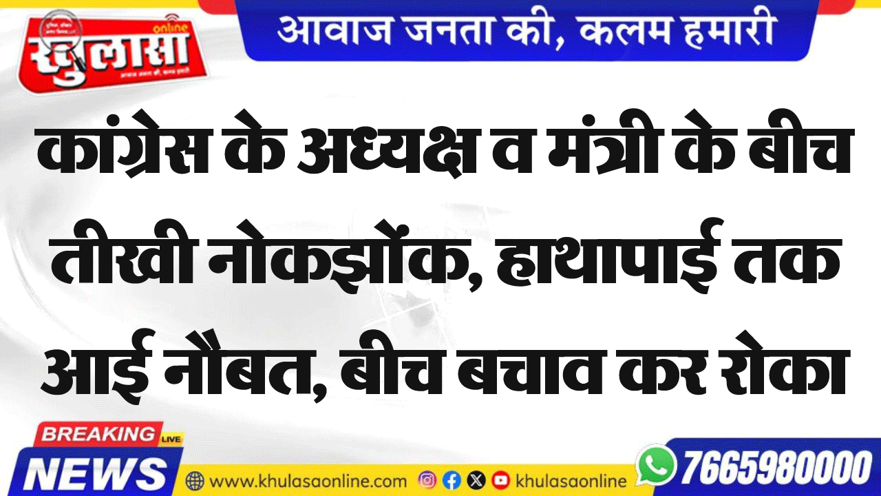 कांग्रेस के अध्यक्ष व मंत्री के बीच तीखी नोकझोंक, हाथापाई तक आई नौबत, बीच बचाव कर रोका