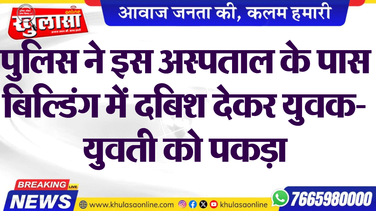 पुलिस ने इस अस्पताल के पास बिल्डिंग में दबिश देकर युवक-युवती को पकड़ा