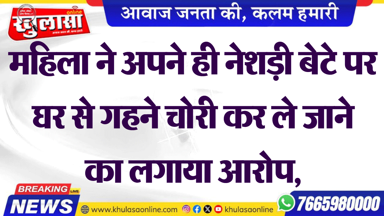 महिला ने अपने ही नेशड़ी बेटे पर घर से गहने चोरी कर ले जाने का लगाया आरोप,