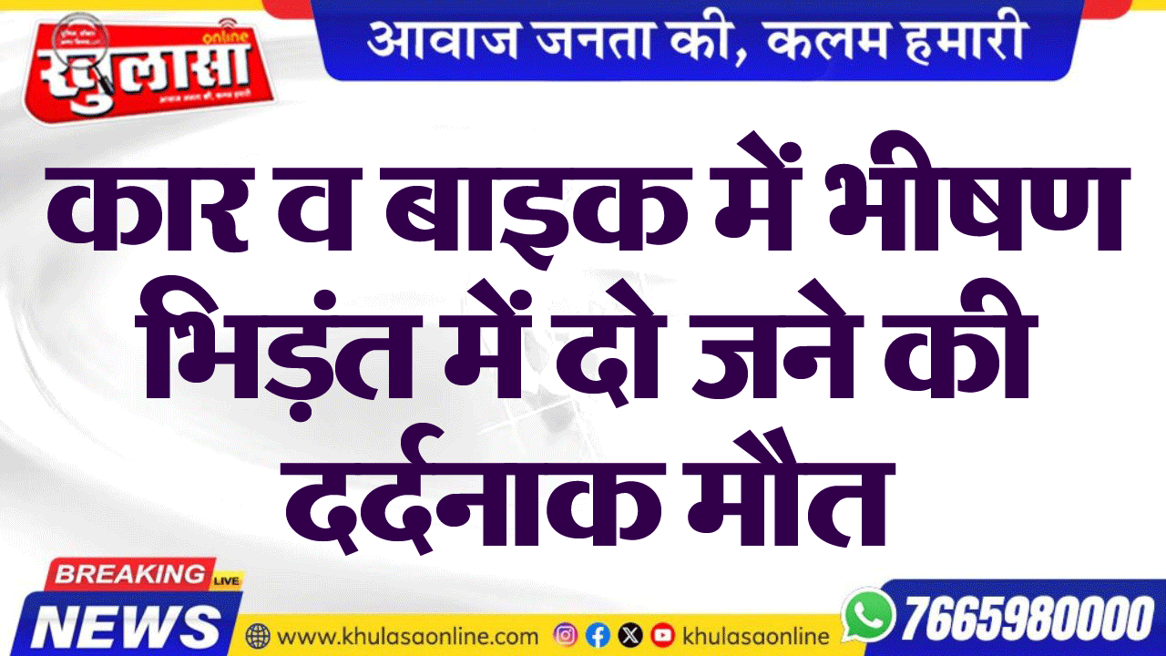 कार व बाइक में भीषण भिड़ंत में दो जने की दर्दनाक मौत