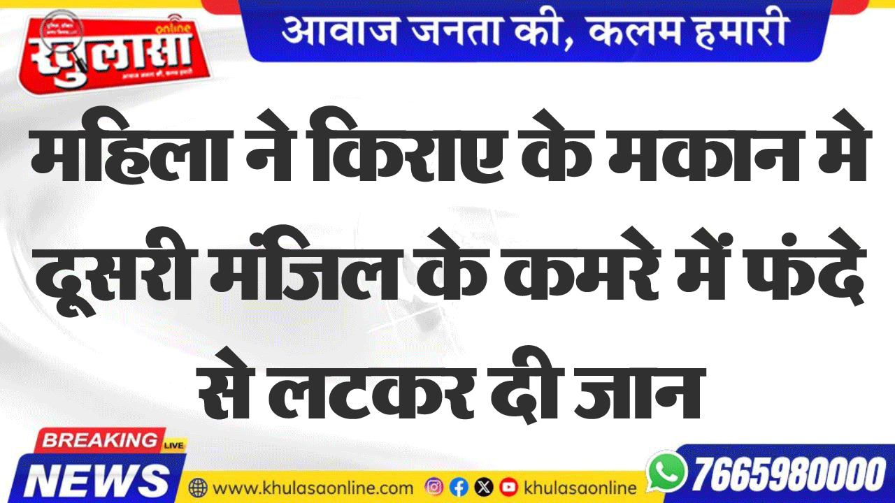 महिला ने किराए के मकान मे दूसरी मंजिल के कमरे में फंदे से लटकर दी जान
