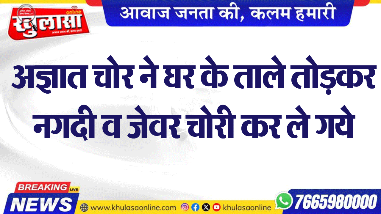 अज्ञात चोर ने घर के ताले तोडक़र नगदी व जेवर चोरी कर ले गये