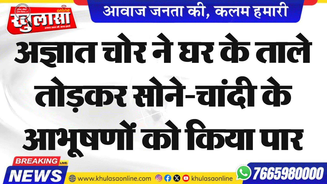अज्ञात चोर ने घर के ताले तोडक़र सोने-चांदी के आभूषणों को किया पार
