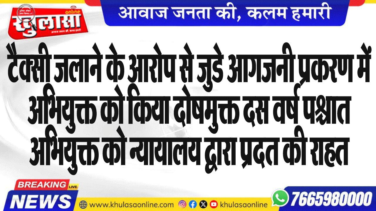 टैक्सी जलाने के आरोप से जुडे आगजनी प्रकरण में अभियुक्त को किया दोषमुक्त दस वर्ष पश्चात अभियुक्त को न्यायालय द्वारा प्रदत की राहत