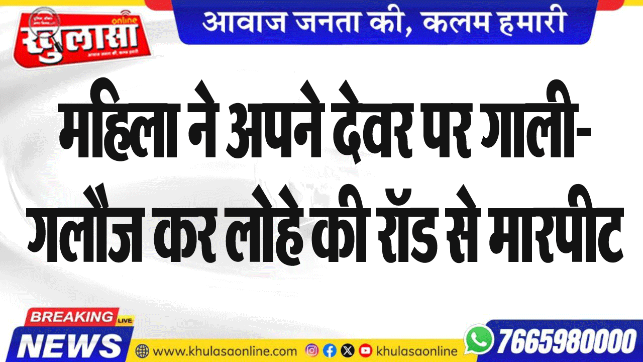 महिला ने अपने देवर पर गाली-गलौज कर लोहे की रॉड से मारपीट