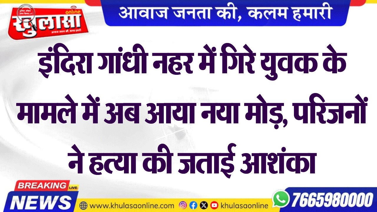 इंदिरा गांधी नहर में गिरे युवक के मामले में अब आया नया मोड़, परिजनों ने हत्या की जताई आशंका
