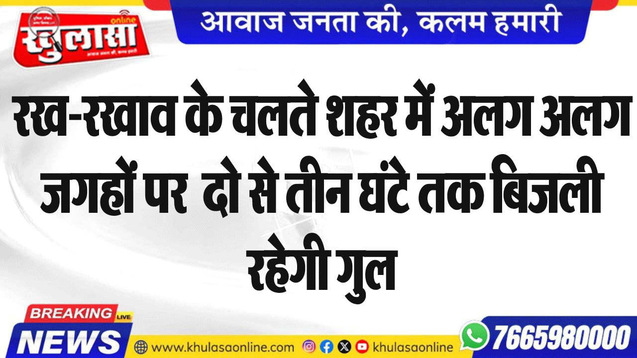 रख-रखाव के चलते शहर में अलग अलग जगहों पर  दो से तीन घंटे तक बिजली रहेगी गुल