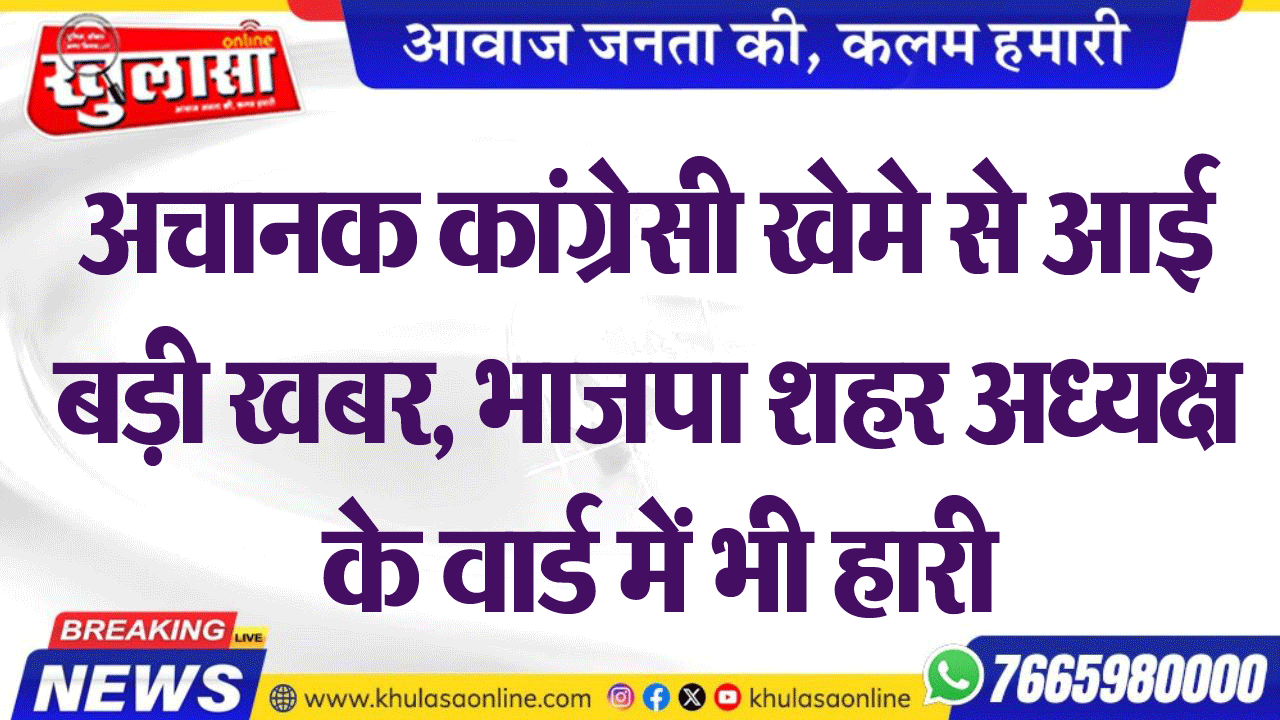 अचानक कांग्र्रेसी खेमे से आई बड़ी खबर, भाजपा शहर अध्यक्ष के वार्ड में भी हारी