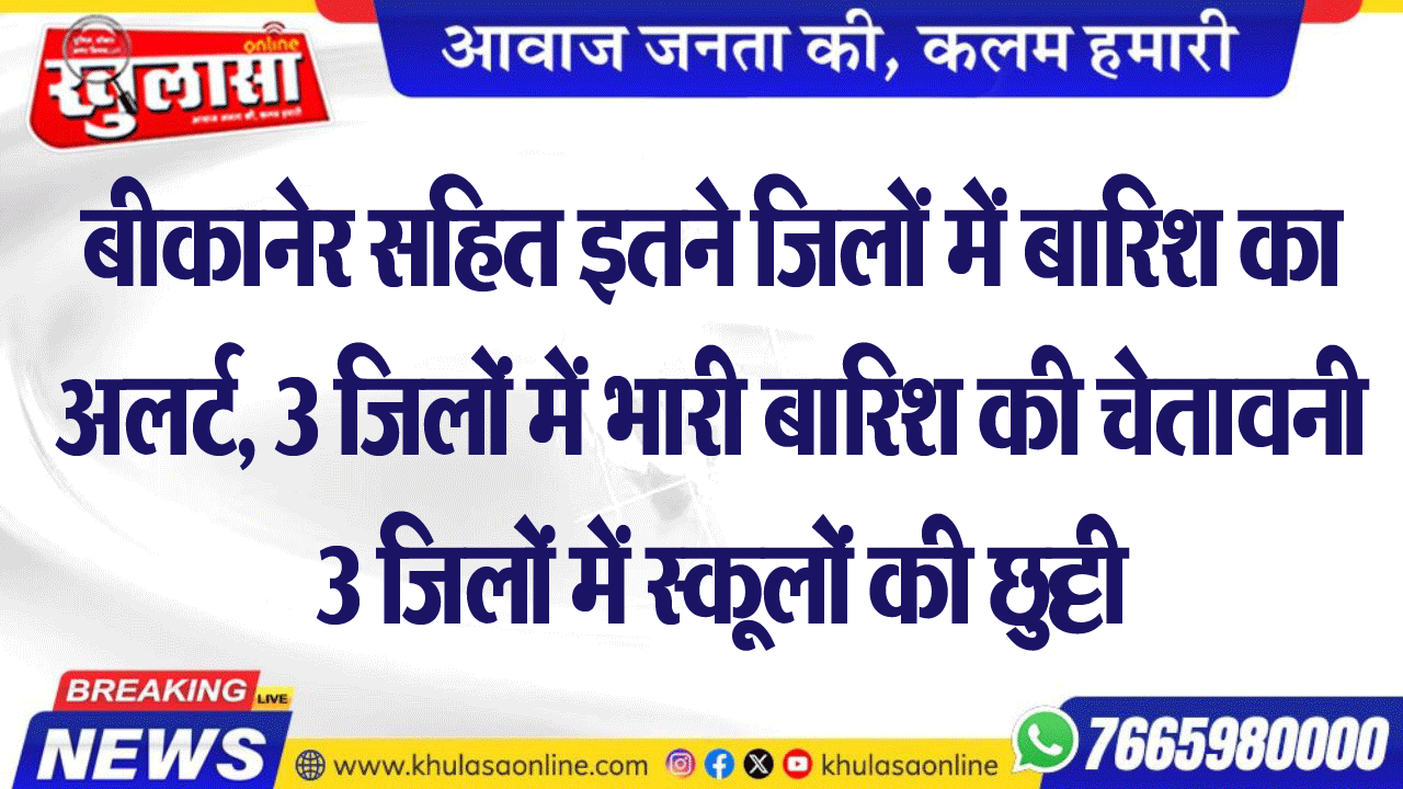 बीकानेर सहित इतने जिलों में बारिश का अलर्ट, 3 जिलों में भारी बारिश की चेतावनी; 3 जिलों में स्कूलों की छुट्टी