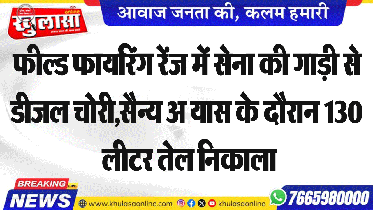 फील्डफायरिंग रेंज में सेना की गाड़ी से डीजल चोरी,सैन्य अभ्यास के दौरान 130 लीटर तेल निकाला