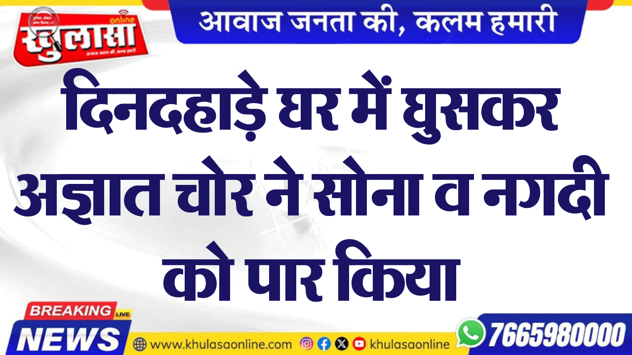 दिनदहाड़े घर में घुसकर अज्ञात चोर ने सोना व नगदी को पार किया