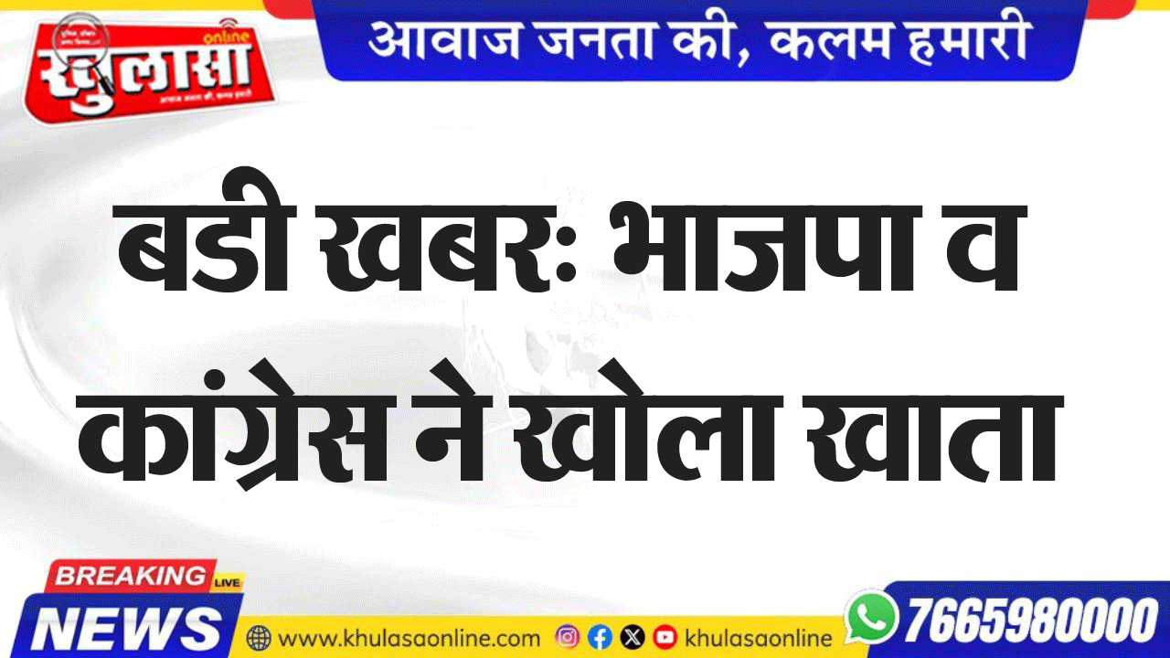 बडी खबर: भाजपा व कांग्रेस ने खोला खाता