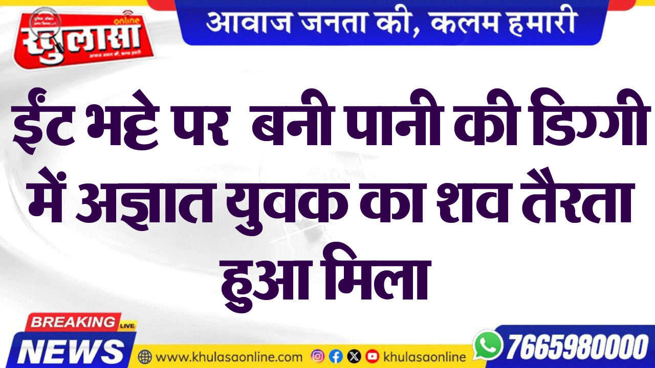 ईंट भट्टे पर  की पानी की डिग्गी में अज्ञात युवक का शव तैरता हुआ मिला