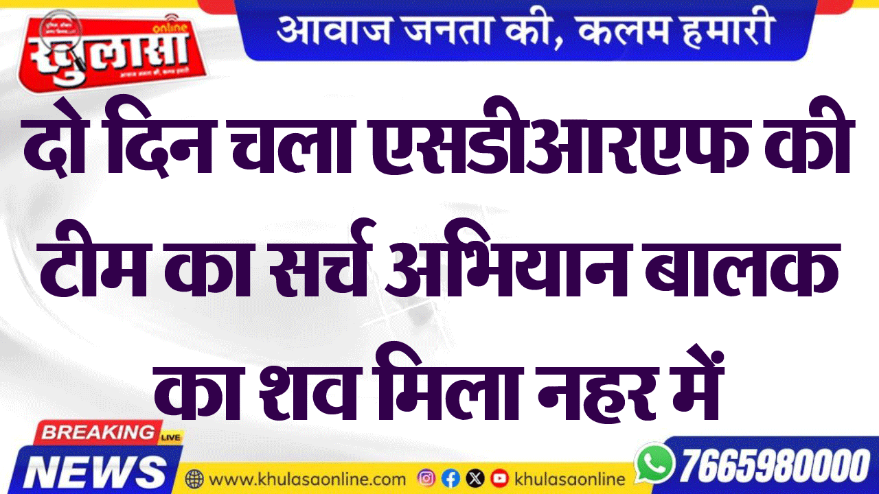 दो दिन चला एसडीआरएफ की टीम का सर्च अभियान बालक का शव मिला नहर में