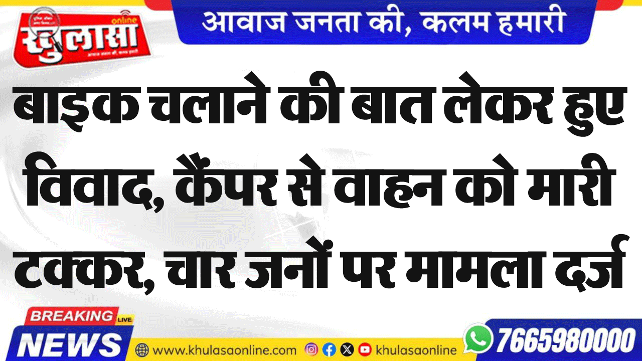 बाइक चलाने की बात लेकर हुए विवाद, कैंपर से वाहन को मारी टक्कर, चार जनों पर मामला दर्ज