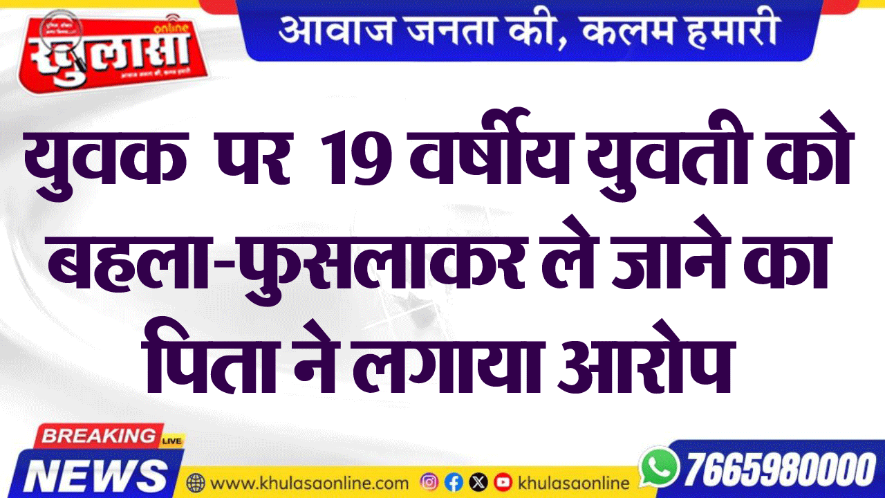 युवक  पर  19 वर्षीय युवती को बहला-फुसलाकर ले जाने का पिता ने लगाया आरोप