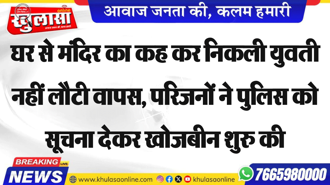 घर से मंदिर का कह कर निकली युवती नहीं लौटी वापस, परिजनों ने पुलिस को सूचना देकर खोजबीन शुरु की