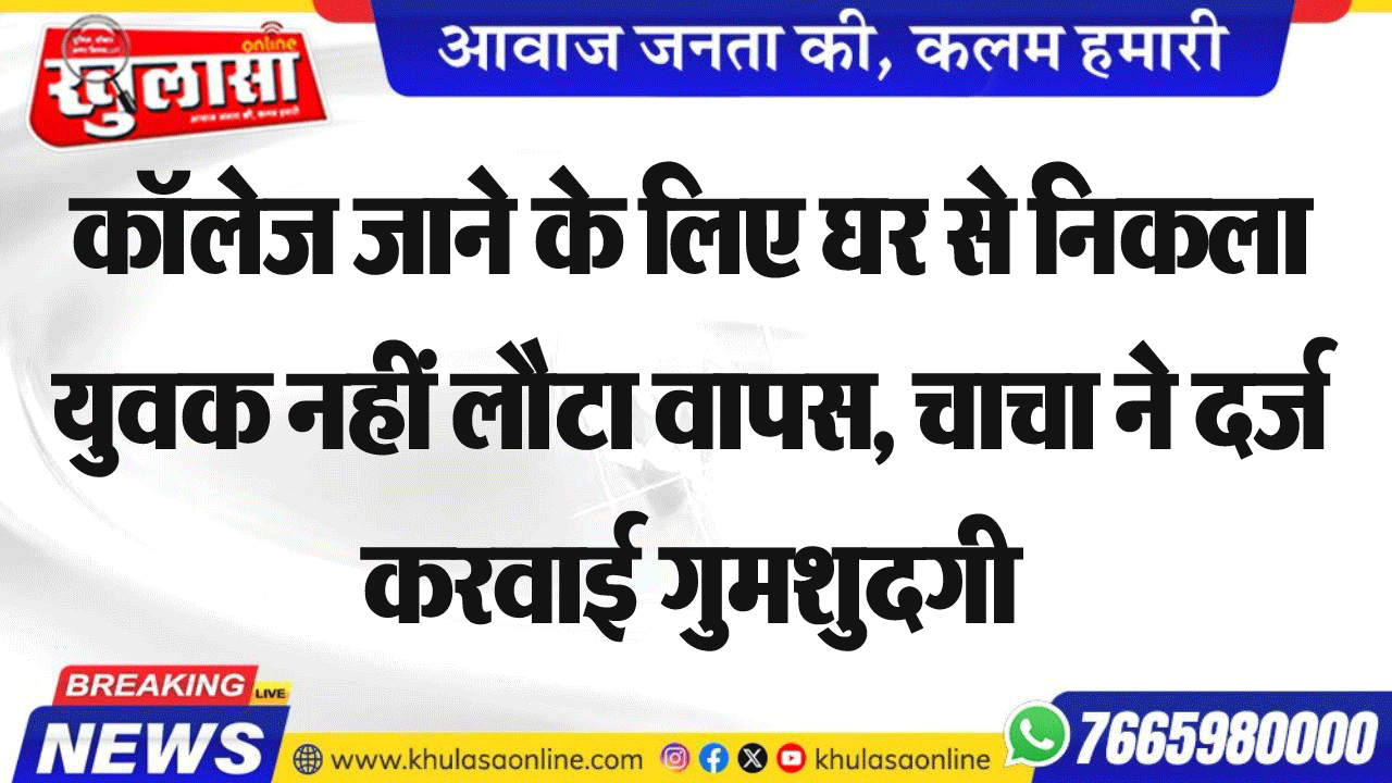 कॉलेज जाने के लिए घर से निकला युवक नहीं लौटा वापस, चाचा ने दर्ज करवाई गुमशुदगी