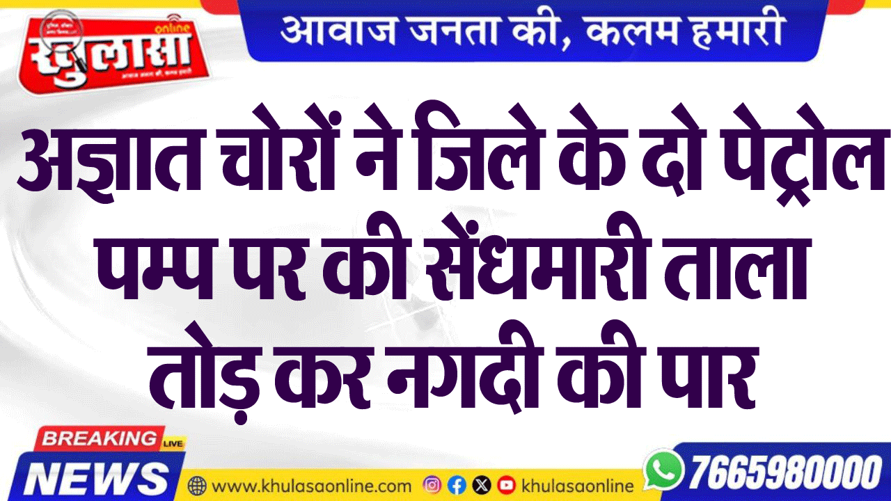अज्ञात चोरों ने जिले के दो पेट्रोल पम्प पर की सेंधमारी ताला तोड़ कर नगदी की पार