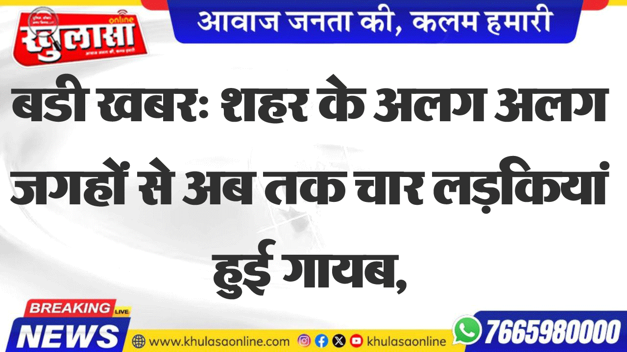 बडी खबर: शहर के अलग अलग जगहों से अब तक चार लड़कियां हुई गायब,
